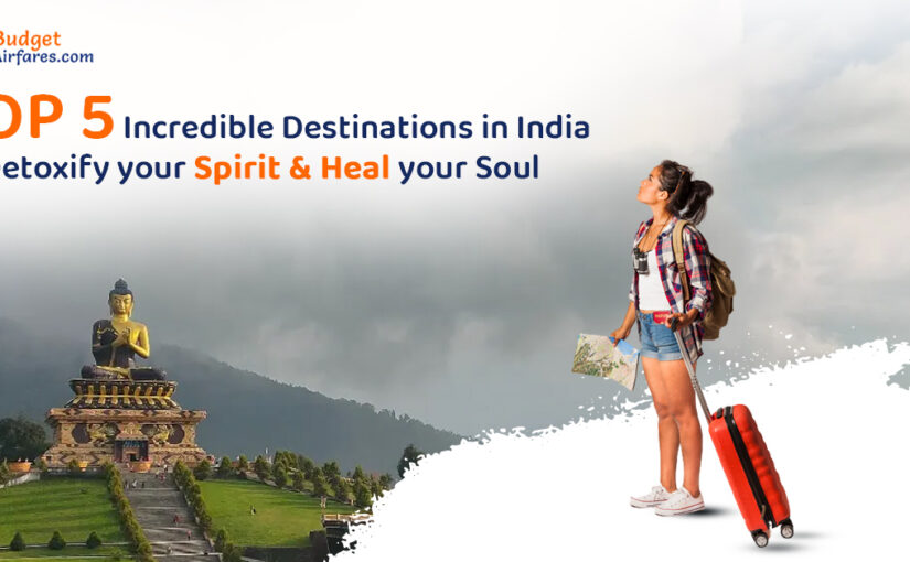 Top 5 Incredible Destinations in India to Detoxify your Spirit & Heal your Soul