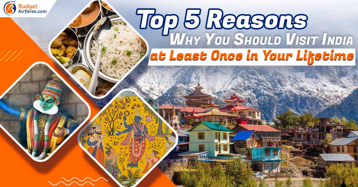 Top 5 Reasons Why You Should Visit India at Least Once in Your Lifetime