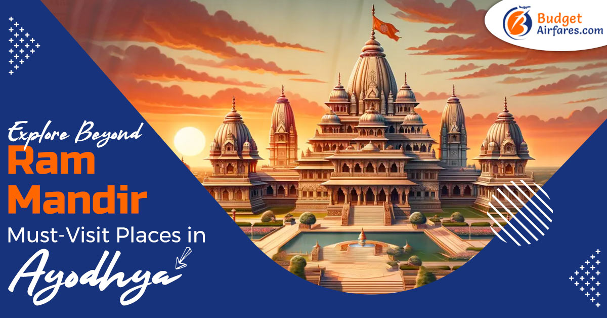 Explore Beyond Ram Mandir- Must-Visit Places in Ayodhya