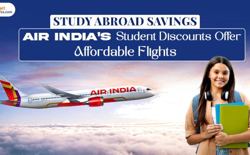 Study Abroad Savings: Air India’s Student Discounts Offer Affordable Flights