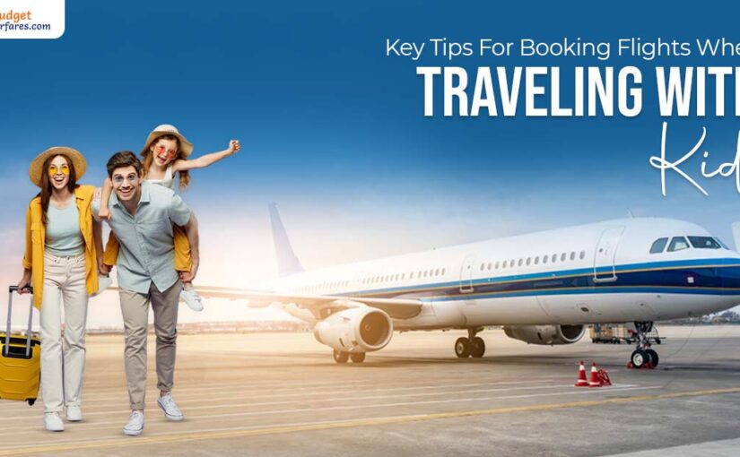 Key Tips For Booking Flights When Traveling with Kids