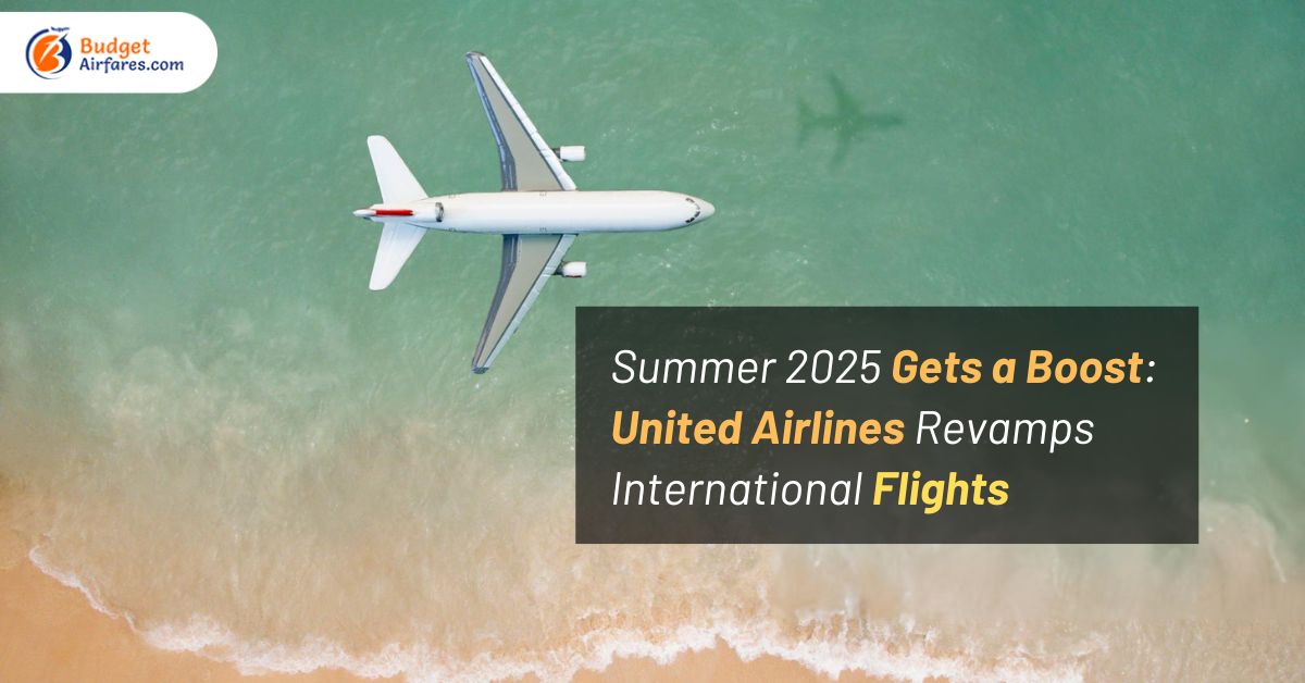 Summer 2025 Gets a Boost: United Airlines Revamps International Flights