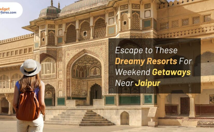 Escape to These Dreamy Resorts For Weekend Getaways Near Jaipur