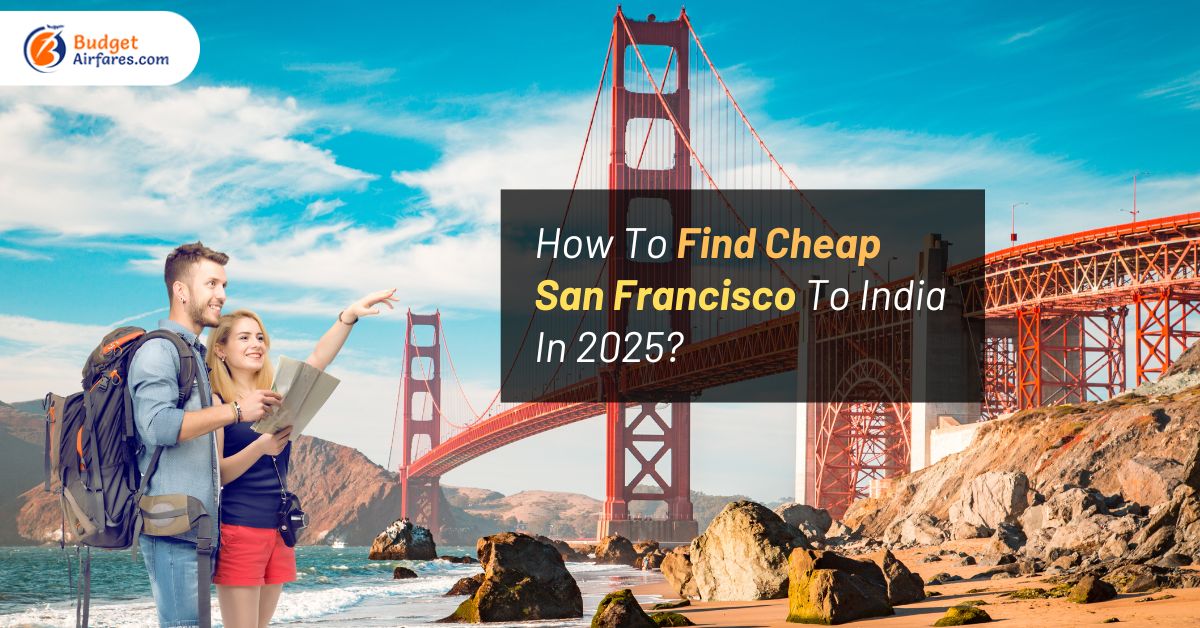 How To Find Cheap Flights From San Francisco To India In 2025?