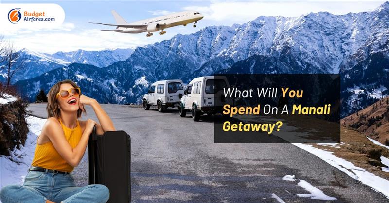 What Will You Spend On A Manali Getaway?