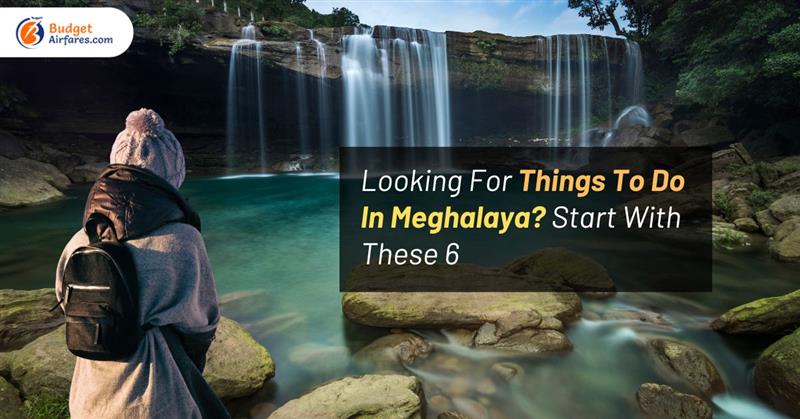Looking For Things To Do In Meghalaya? Start With These 6