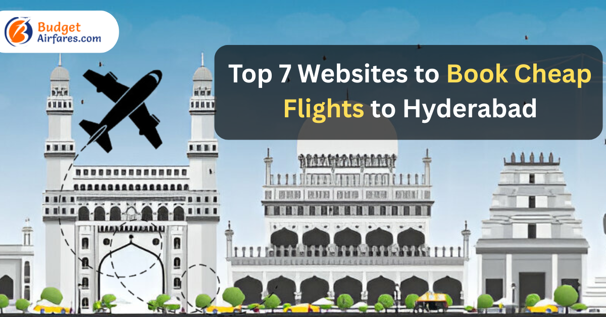 Top 7 Websites to Book Cheap Flights to Hyderabad