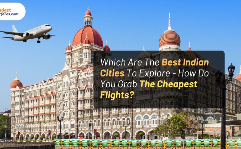 Which Are The Best Indian Cities To Explore – How Do You Grab The Cheapest Flights?