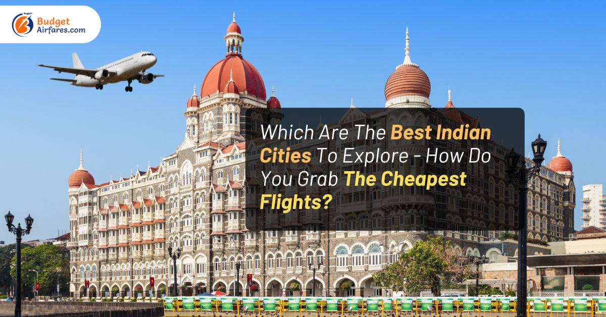 Which Are The Best Indian Cities To Explore – How Do You Grab The Cheapest Flights?