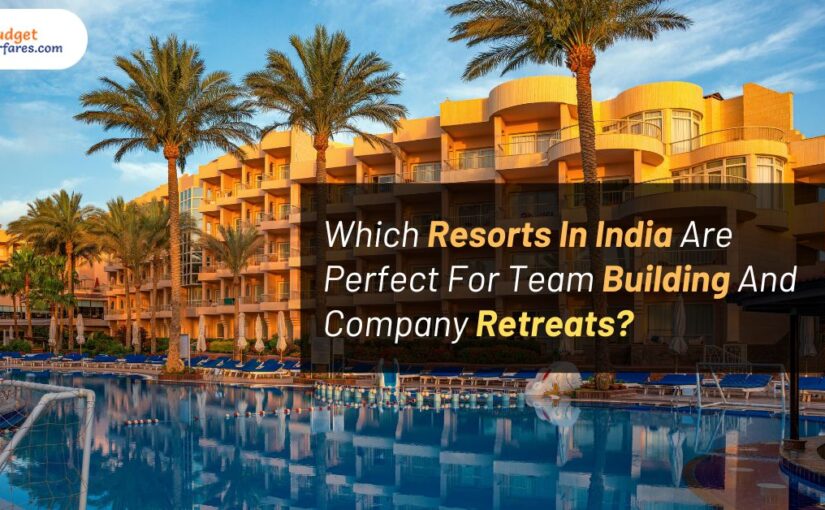 Which Resorts In India Are Perfect For Team Building And Company Retreats?
